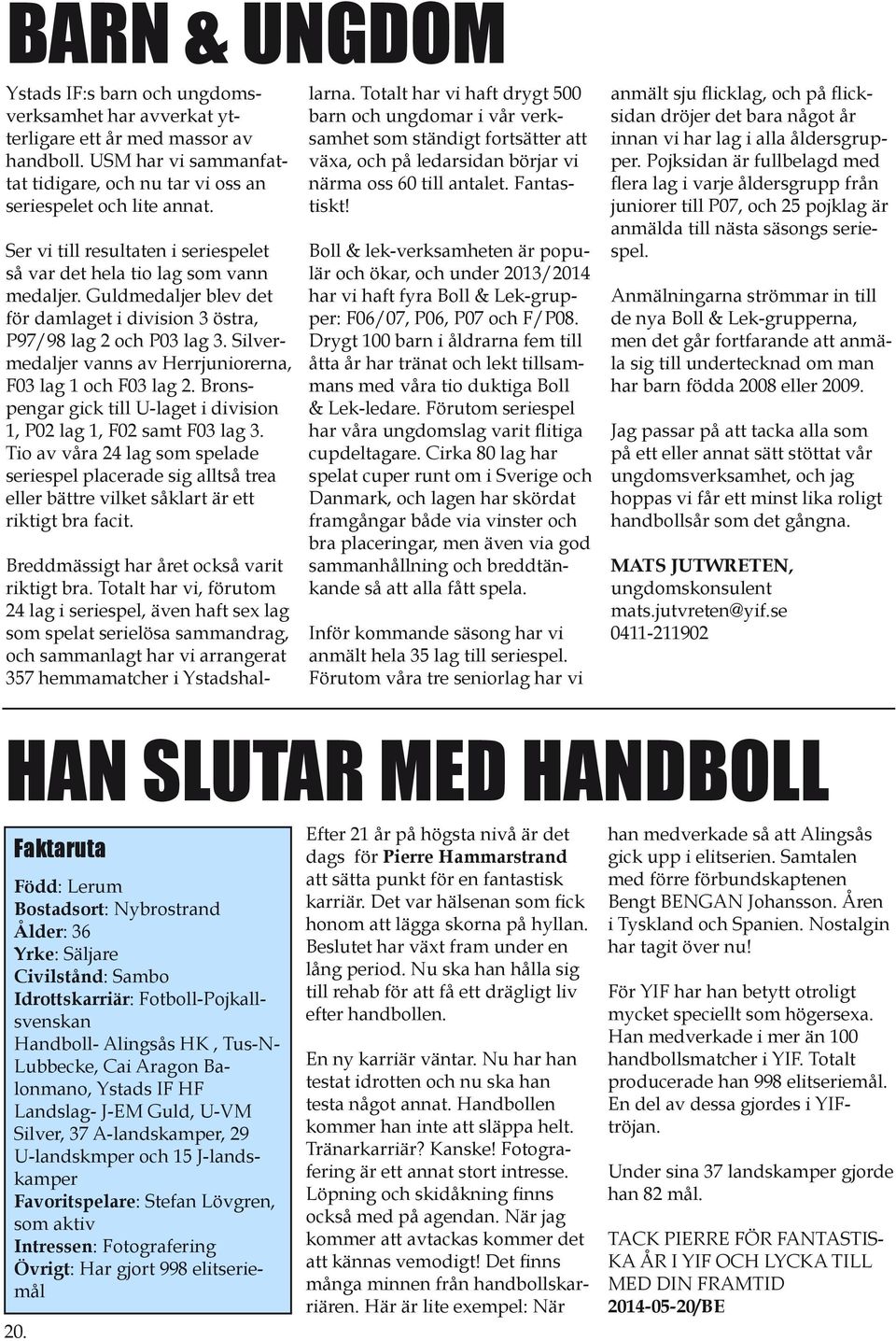 Silvermedaljer vanns av Herrjuniorerna, F03 lag 1 och F03 lag 2. Bronspengar gick till U-laget i division 1, P02 lag 1, F02 samt F03 lag 3.