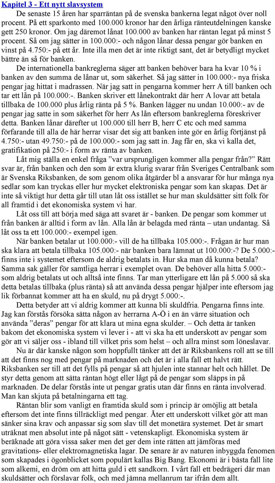 000:- och någon lånar dessa pengar gör banken en vinst på 4.750:- på ett år. Inte illa men det är inte riktigt sant, det är betydligt mycket bättre än så för banken.