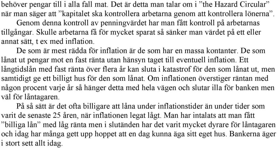 De som är mest rädda för inflation är de som har en massa kontanter. De som lånat ut pengar mot en fast ränta utan hänsyn taget till eventuell inflation.