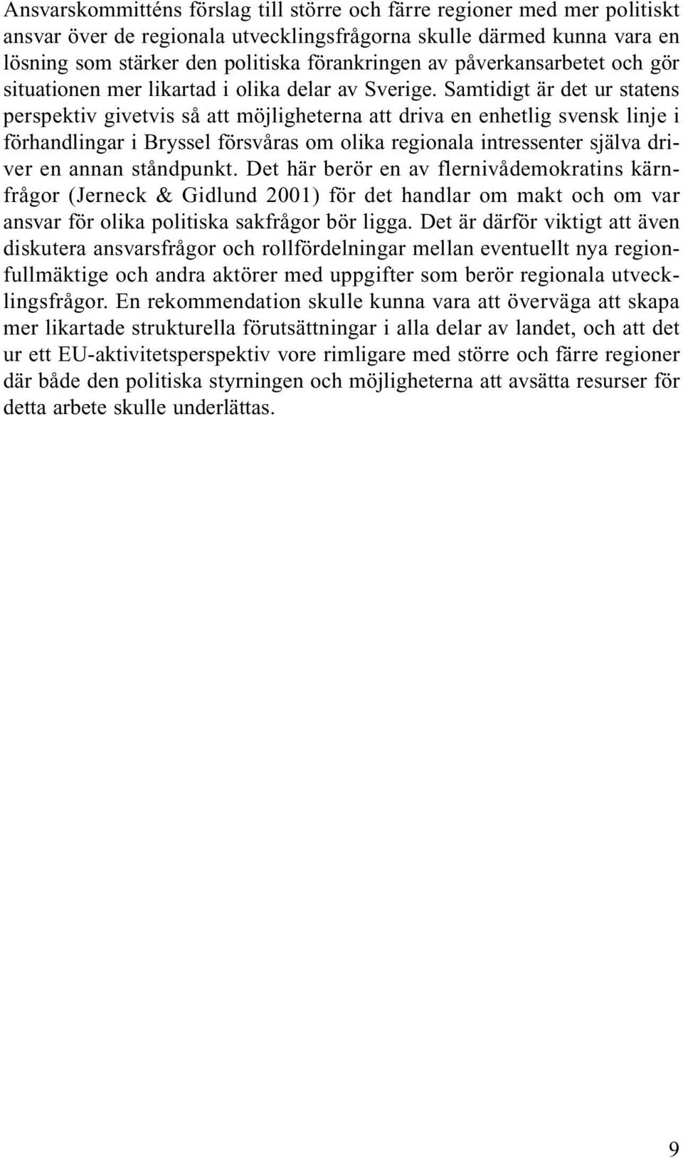 Samtidigt är det ur statens perspektiv givetvis så att möjligheterna att driva en enhetlig svensk linje i förhandlingar i Bryssel försvåras om olika regionala intressenter själva driver en annan