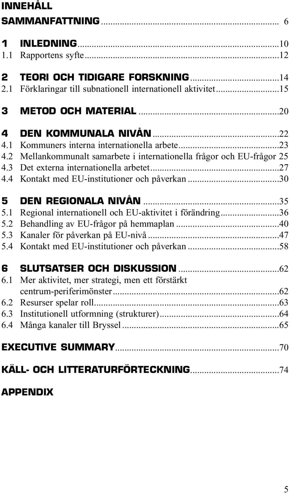 4 Kontakt med EU-institutioner och påverkan...30 5 DEN REGIONALA NIVÅN...35 5.1 Regional internationell och EU-aktivitet i förändring...36 5.2 Behandling av EU-frågor på hemmaplan...40 5.