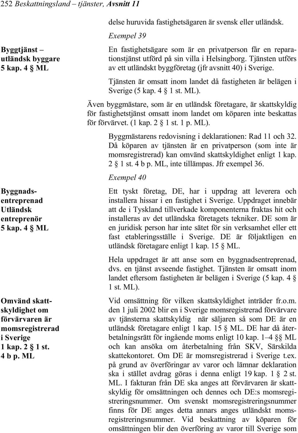 Exempel 39 En fastighetsägare som är en privatperson får en reparationstjänst utförd på sin villa i Helsingborg. Tjänsten utförs av ett utländskt byggföretag (jfr avsnitt 40) i Sverige.