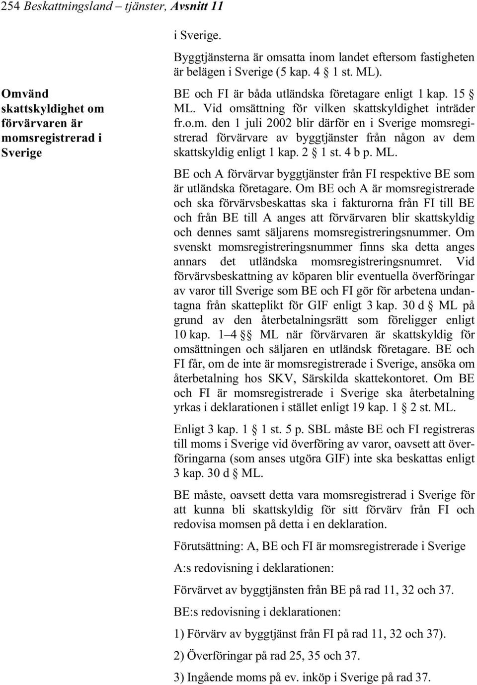 Vid omsättning för vilken skattskyldighet inträder fr.o.m. den 1 juli 2002 blir därför en i Sverige momsregistrerad förvärvare av byggtjänster från någon av dem skattskyldig enligt 1 kap. 2 1 st.