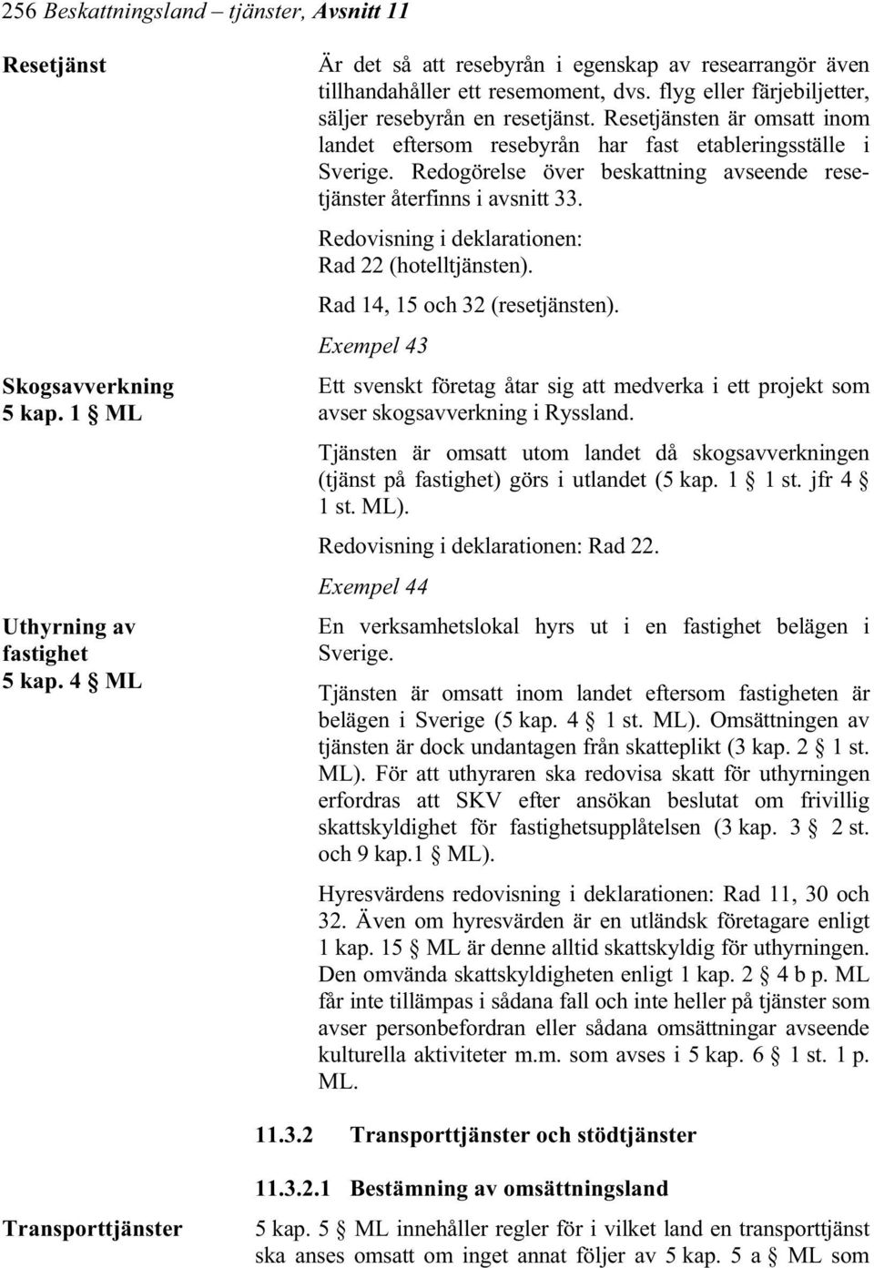 Resetjänsten är omsatt inom landet eftersom resebyrån har fast etableringsställe i Sverige. Redogörelse över beskattning avseende resetjänster återfinns i avsnitt 33.