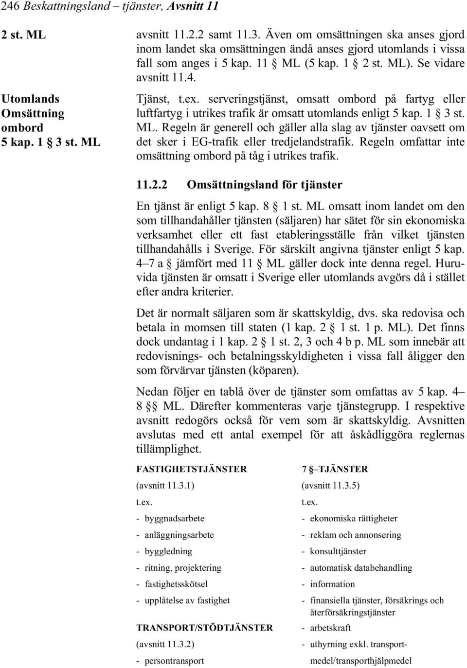 Utomlands Omsättning ombord 5 kap. 1 3 st. ML Tjänst, t.ex. serveringstjänst, omsatt ombord på fartyg eller luftfartyg i utrikes trafik är omsatt utomlands enligt 5 kap. 1 3 st. ML. Regeln är generell och gäller alla slag av tjänster oavsett om det sker i EG-trafik eller tredjelandstrafik.