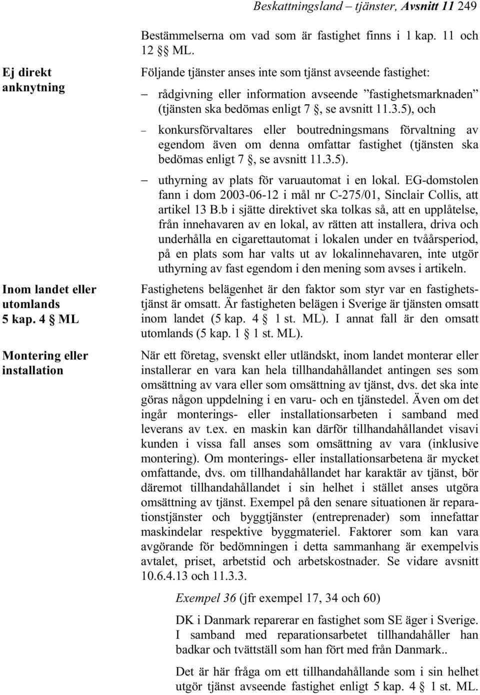 5), och konkursförvaltares eller boutredningsmans förvaltning av egendom även om denna omfattar fastighet (tjänsten ska bedömas enligt 7, se avsnitt 11.3.5). uthyrning av plats för varuautomat i en lokal.