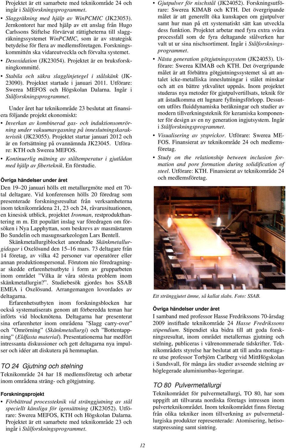 Forskningskommittén ska vidareutveckla och förvalta systemet. Desoxidation (JK23054). Projektet är en bruksforskningkommitté. Stabila och säkra slagglinjetegel i stålskänk (JK- 23090).