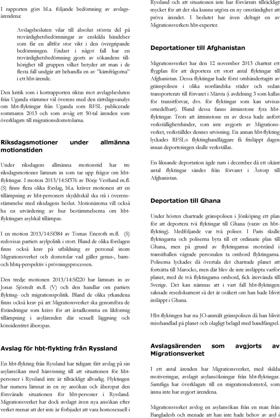 Endast i något fall har en trovärdighetsbedömning gjorts av sökandens tillhörighet till gruppen vilket betyder att man i de flesta fall undgår att behandla en av kärnfrågorna i ett hbt-ärende.