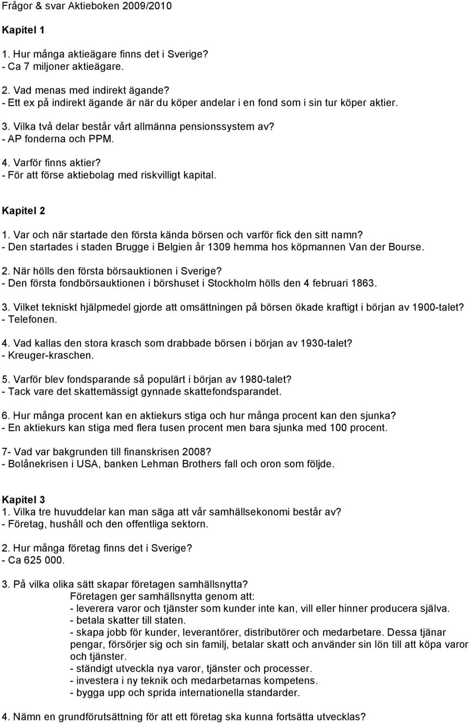 - För att förse aktiebolag med riskvilligt kapital. Kapitel 2 1. Var och när startade den första kända börsen och varför fick den sitt namn?