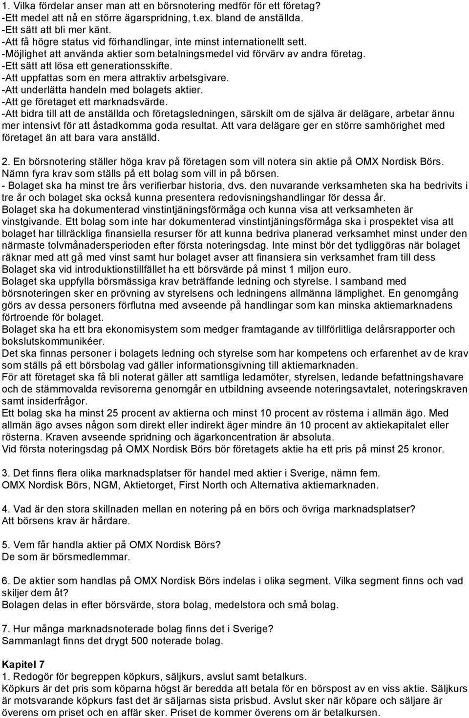 -Att uppfattas som en mera attraktiv arbetsgivare. -Att underlätta handeln med bolagets aktier. -Att ge företaget ett marknadsvärde.