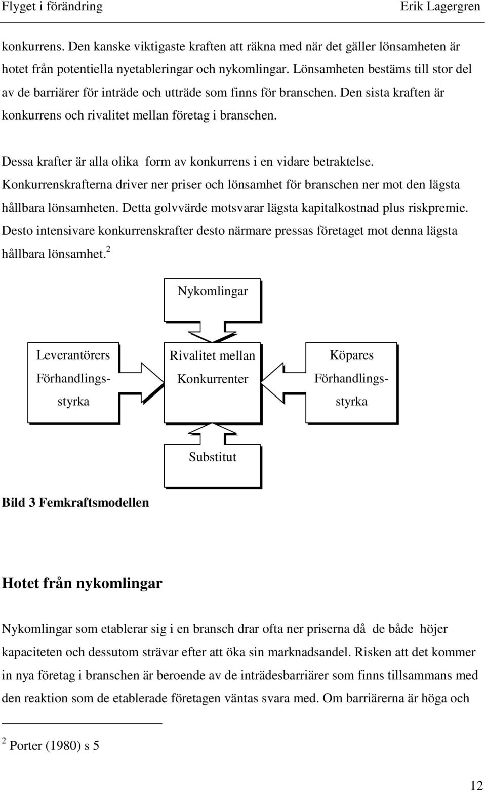 Dessa krafter är alla olika form av konkurrens i en vidare betraktelse. Konkurrenskrafterna driver ner priser och lönsamhet för branschen ner mot den lägsta hållbara lönsamheten.