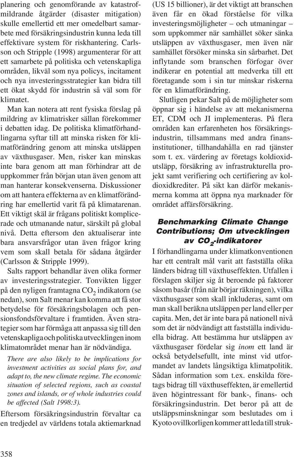 Carlsson och Stripple (1998) argumenterar för att ett samarbete på politiska och vetenskapliga områden, likväl som nya policys, incitament och nya investeringsstrategier kan bidra till ett ökat skydd