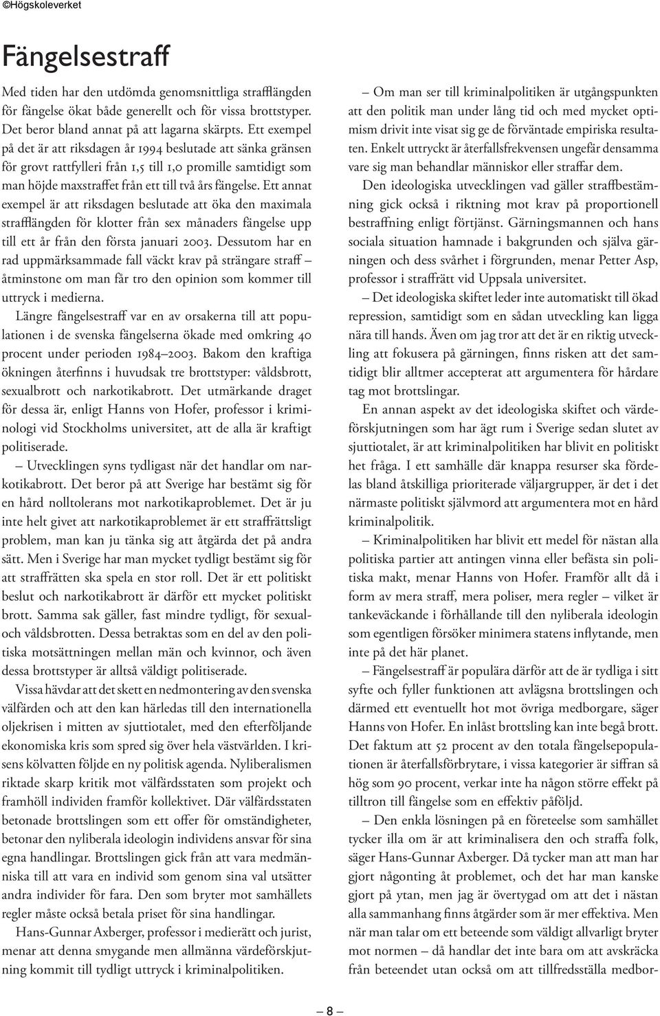 Ett annat exempel är att riksdagen beslutade att öka den maximala strafflängden för klotter från sex månaders fängelse upp till ett år från den första januari 2003.