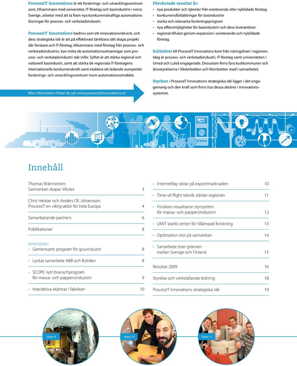 ProcessIT Innovations bedrivs som ett innovationsnätverk, och dess strategiska idé är att på effektivast tänkbara sätt skapa projekt där forskare och IT-företag, tillsammans med företag från process-