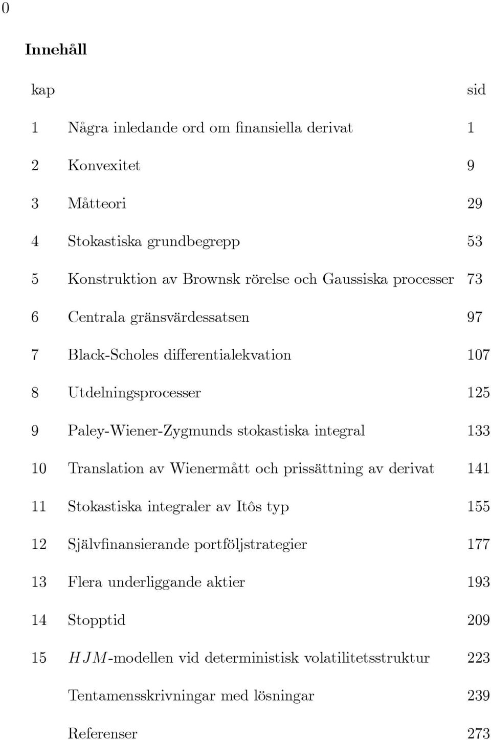 integral 133 1 Translation av Wienermått och prissättning av derivat 141 11 Stokastiska integraler av Itôs typ 155 1 Själv nansierande portföljstrategier