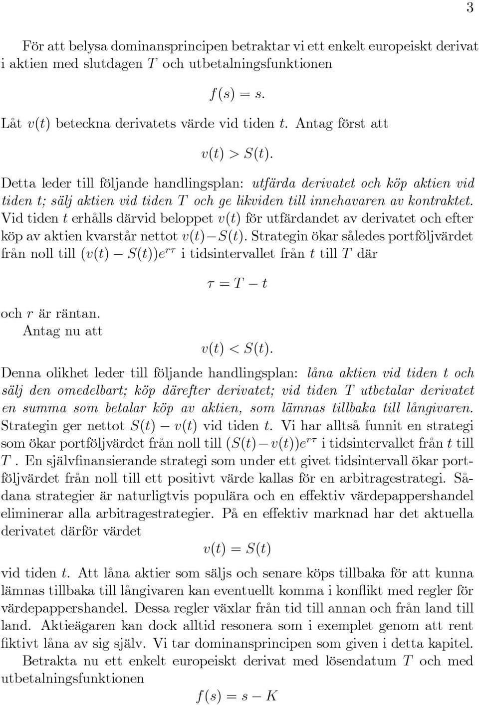 Vid tiden t erhålls därvid beloppet v(t) för utfärdandet av derivatet och efter köp av aktien kvarstår nettot v(t) S(t): Strategin ökar således portföljvärdet från noll till (v(t) S(t))e r i