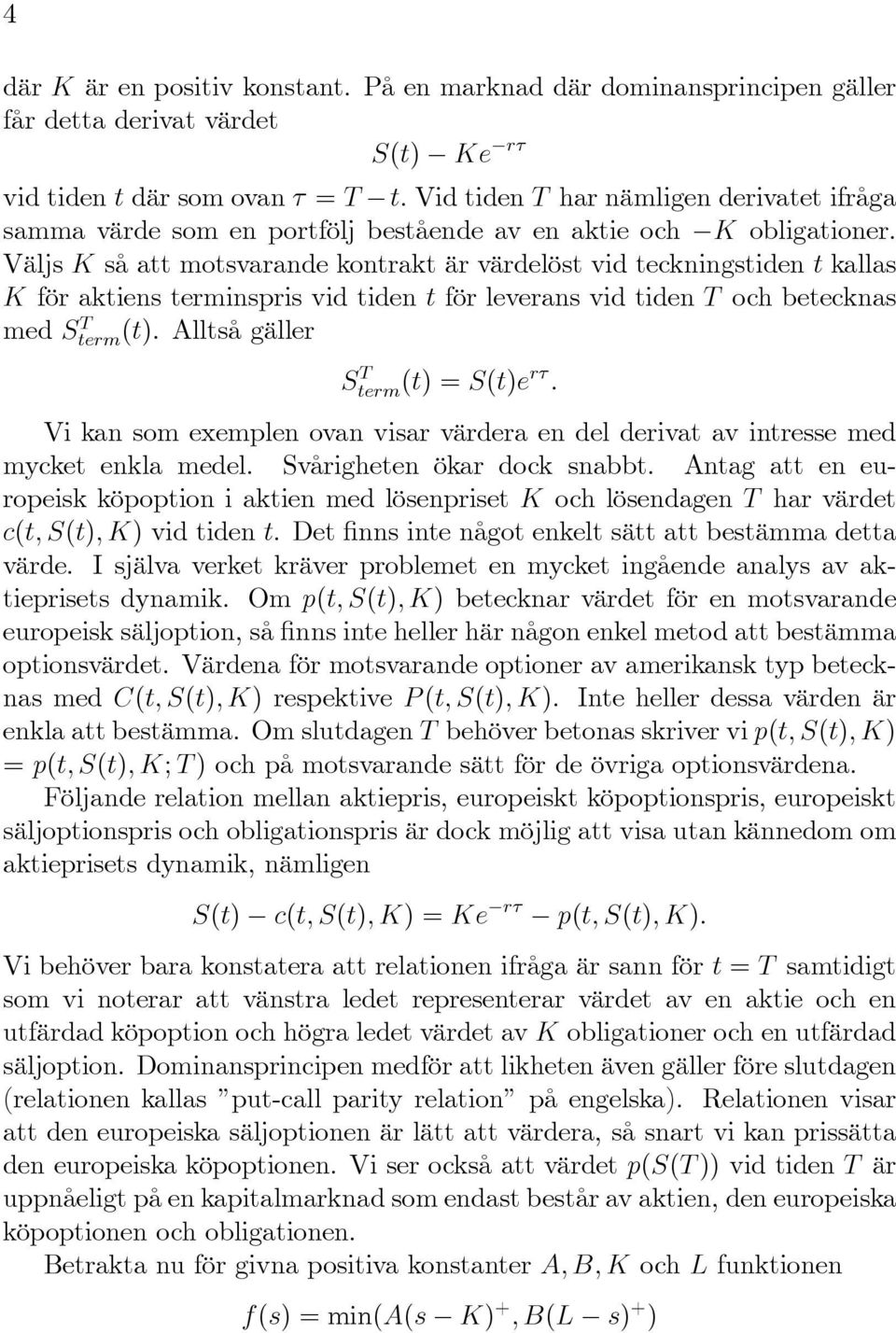 aktie och K obligationer. Väljs K så att motsvarande kontrakt är värdelöst vid teckningstiden t kallas K för aktiens terminspris vid tiden t för leverans vid tiden T och betecknas med Sterm(t).