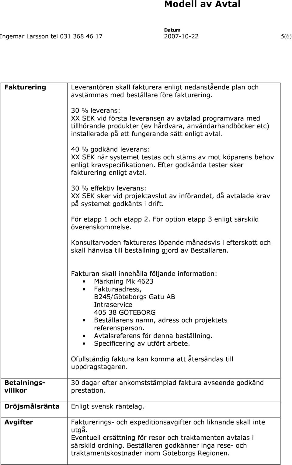 40 % godkänd leverans: XX SEK när systemet testas och stäms av mot köparens behov enligt kravspecifikationen. Efter godkända tester sker fakturering enligt avtal.