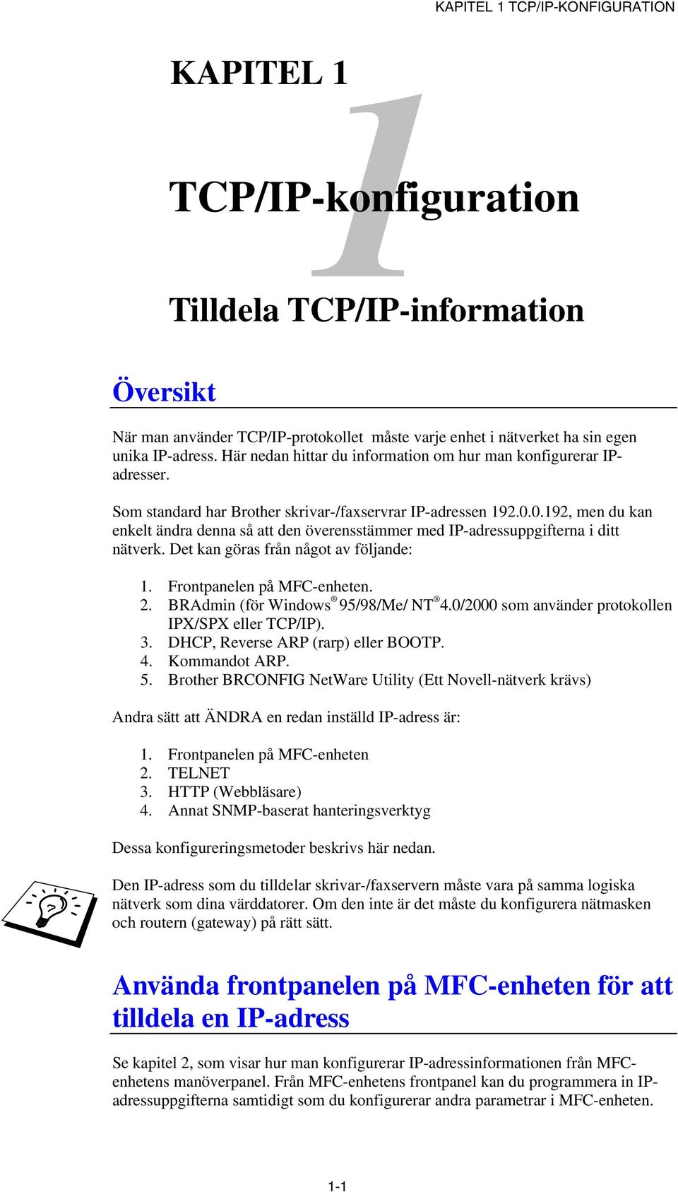 0.192, men du kan enkelt ändra denna så att den överensstämmer med IP-adressuppgifterna i ditt nätverk. Det kan göras från något av följande: 1. Frontpanelen på MFC-enheten. 2.