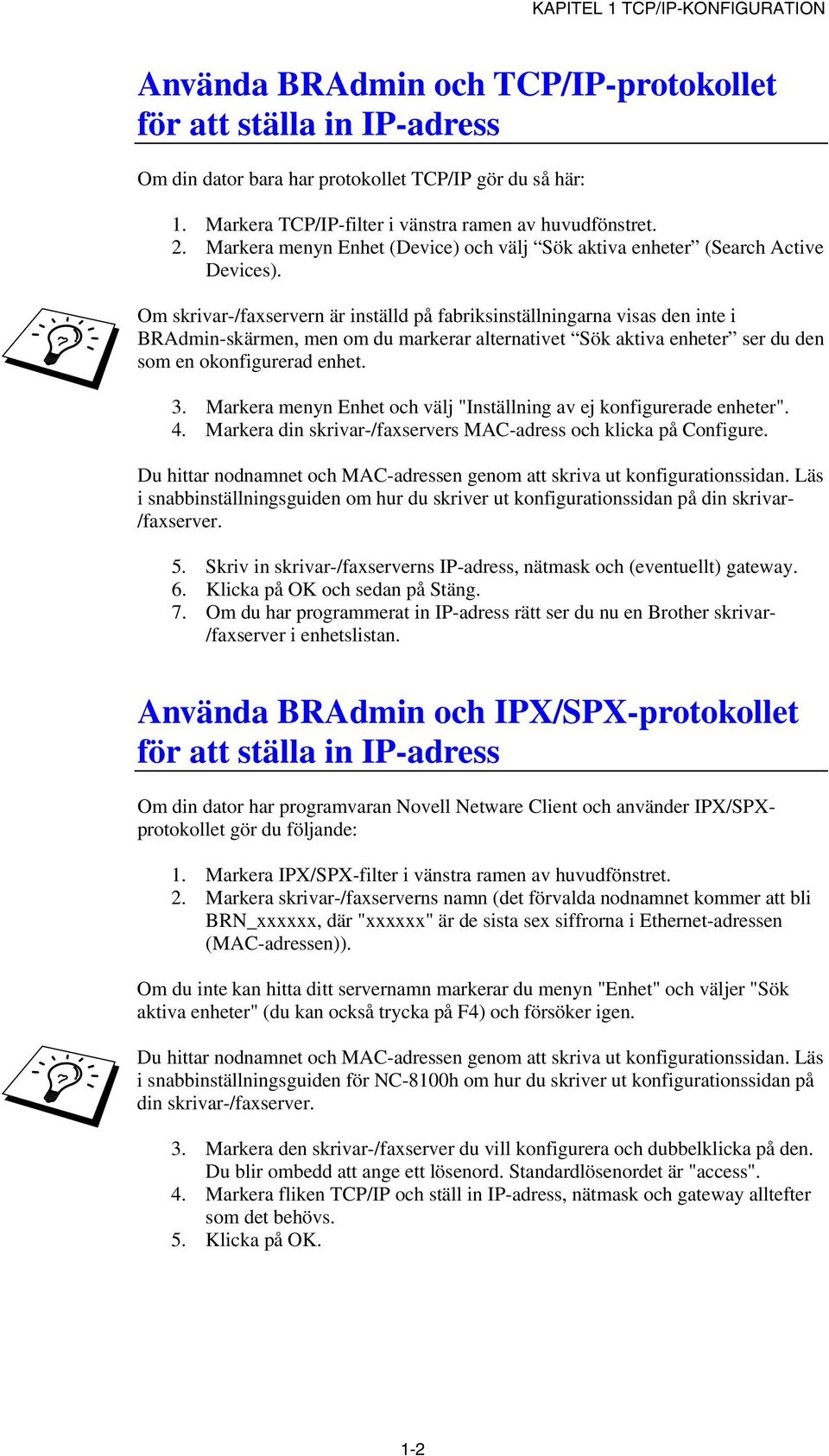 Om skrivar-/faxservern är inställd på fabriksinställningarna visas den inte i BRAdmin-skärmen, men om du markerar alternativet Sök aktiva enheter ser du den som en okonfigurerad enhet. 3.