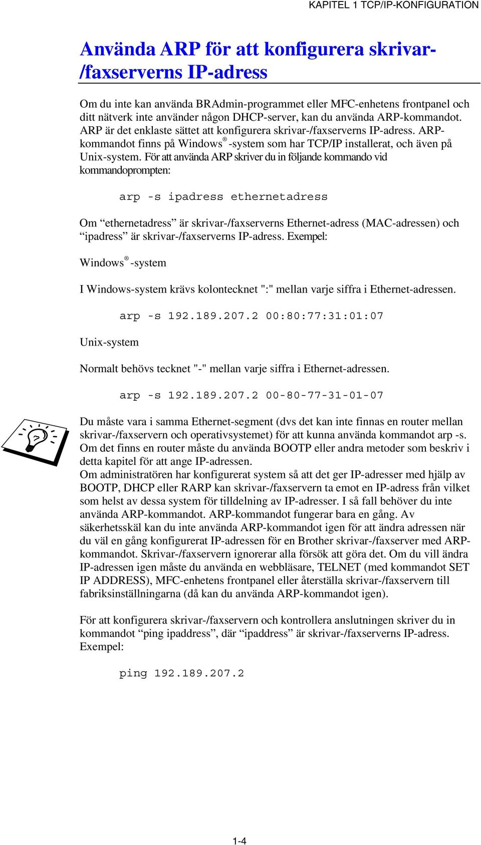 ARPkommandot finns på Windows -system som har TCP/IP installerat, och även på Unix-system.