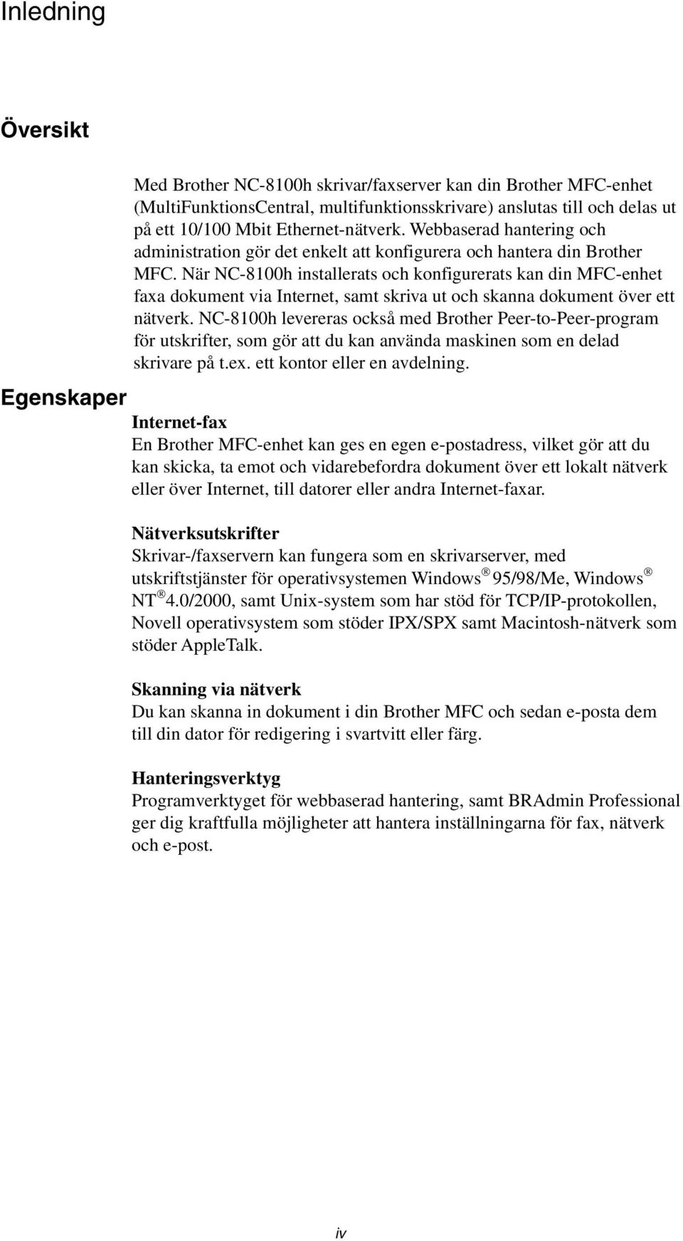 När NC-8100h installerats och konfigurerats kan din MFC-enhet faxa dokument via Internet, samt skriva ut och skanna dokument över ett nätverk.