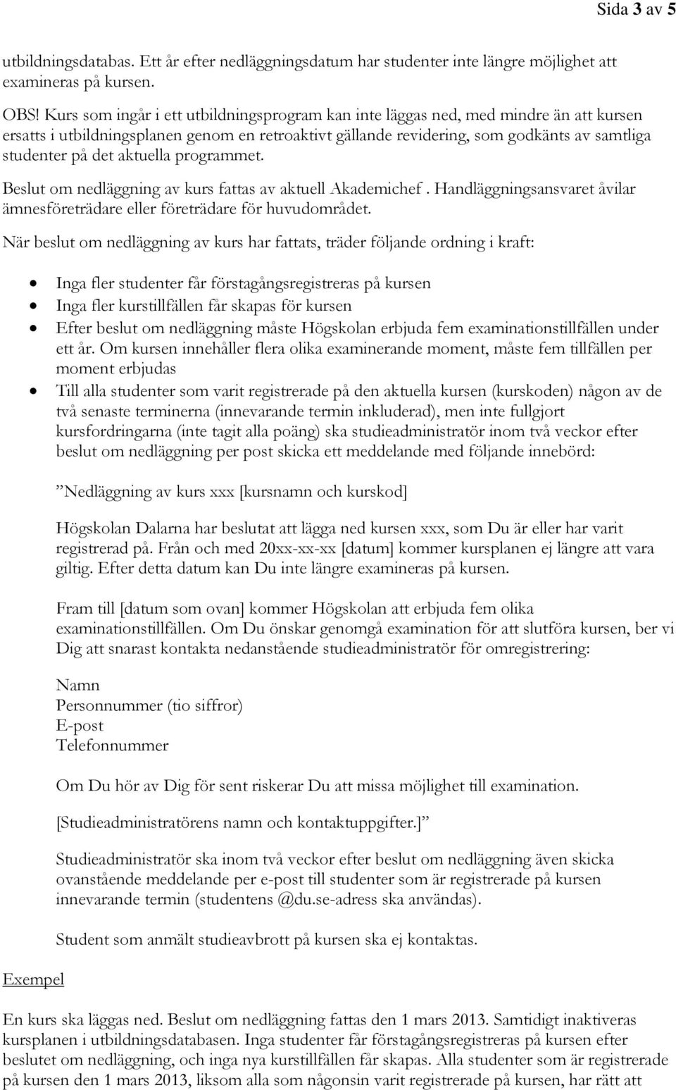aktuella programmet. Beslut om nedläggning av kurs fattas av aktuell Akademichef. Handläggningsansvaret åvilar ämnesföreträdare eller företrädare för huvudområdet.