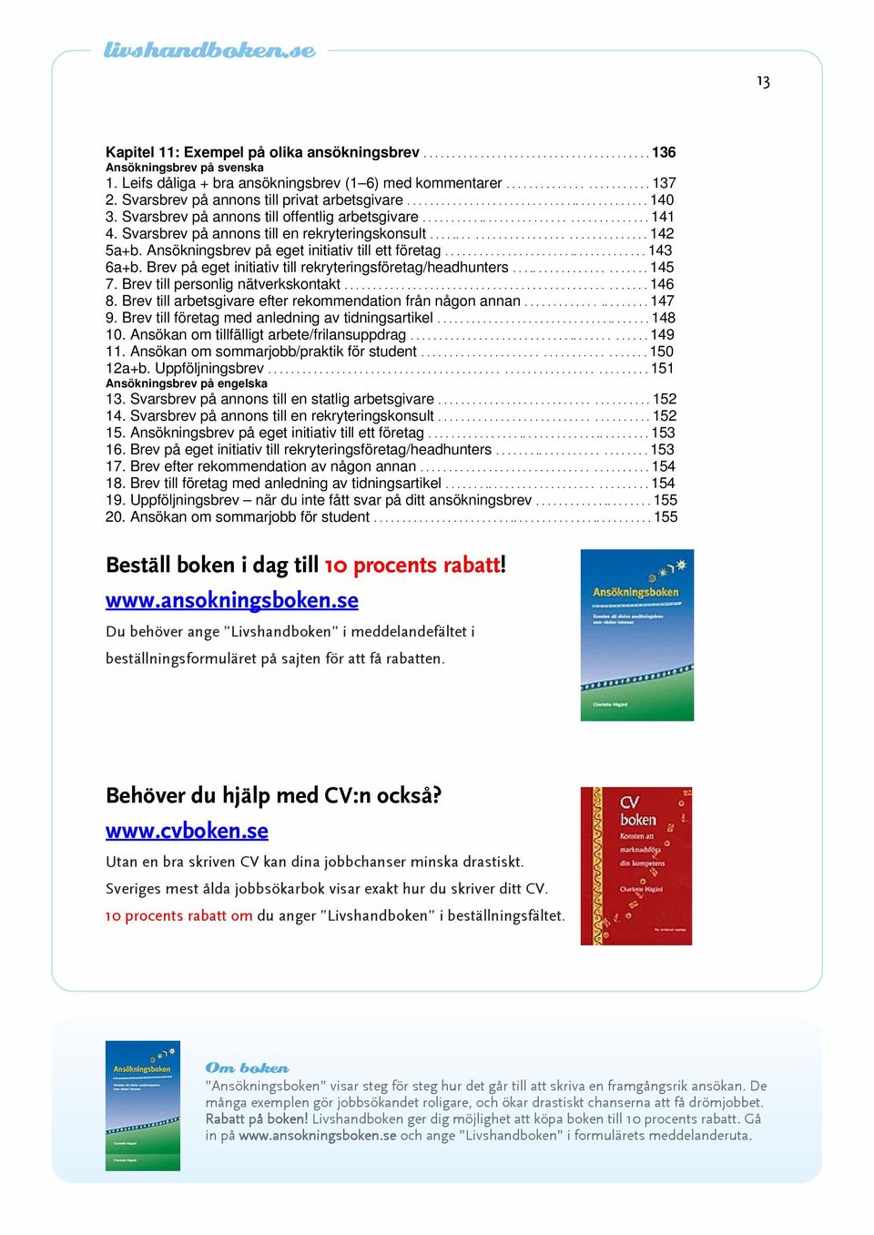 Svarsbrev på annons till en rekryteringskonsult...................................... 142 5a+b. Ansökningsbrev på eget initiativ till ett företag.................................... 143 6a+b.