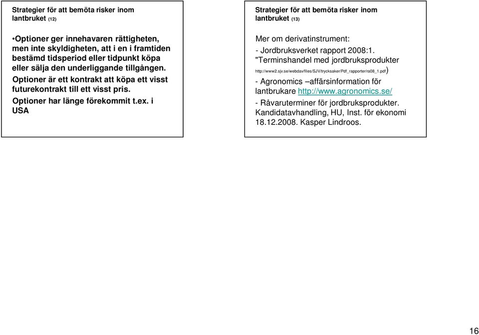 Optioner har länge förekommit t.ex. i USA Mer om derivatinstrument: - Jordbruksverket rapport 2008:1. "Terminshandel med jordbruksprodukter http://www2.sjv.