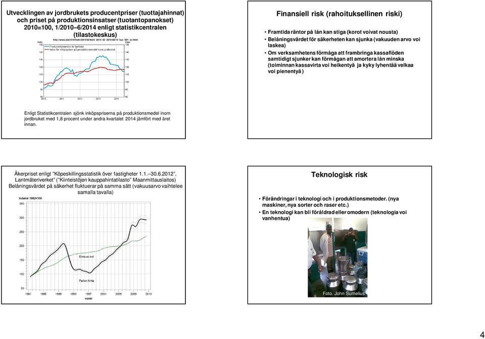 html Finansiell risk (rahoituksellinen riski) Framtida räntor på lån kan stiga (korot voivat nousta) Belåningsvärdet för säkerheten kan sjunka (vakuuden arvo voi laskea) Om verksamhetens förmåga att