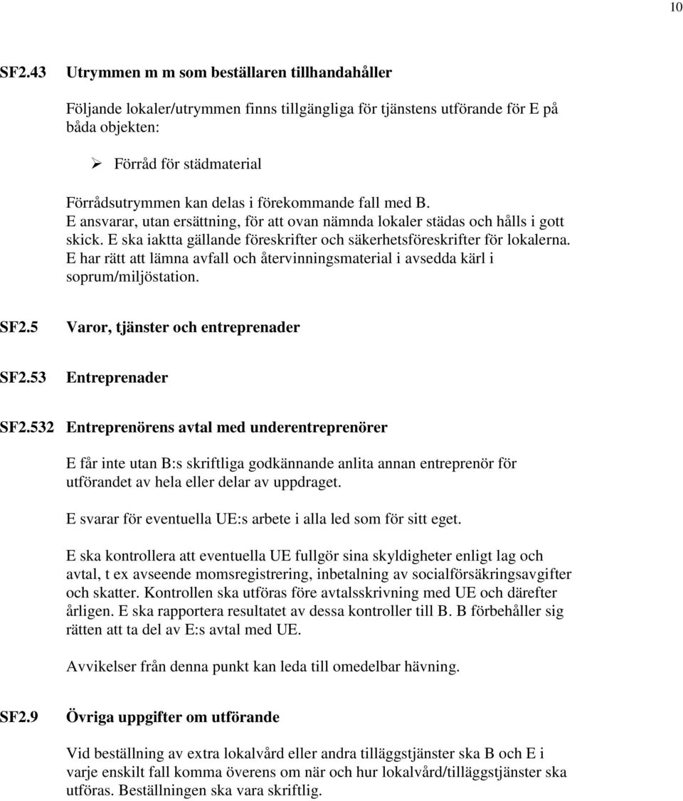 förekommande fall med B. E ansvarar, utan ersättning, för att ovan nämnda lokaler städas och hålls i gott skick. E ska iaktta gällande föreskrifter och säkerhetsföreskrifter för lokalerna.