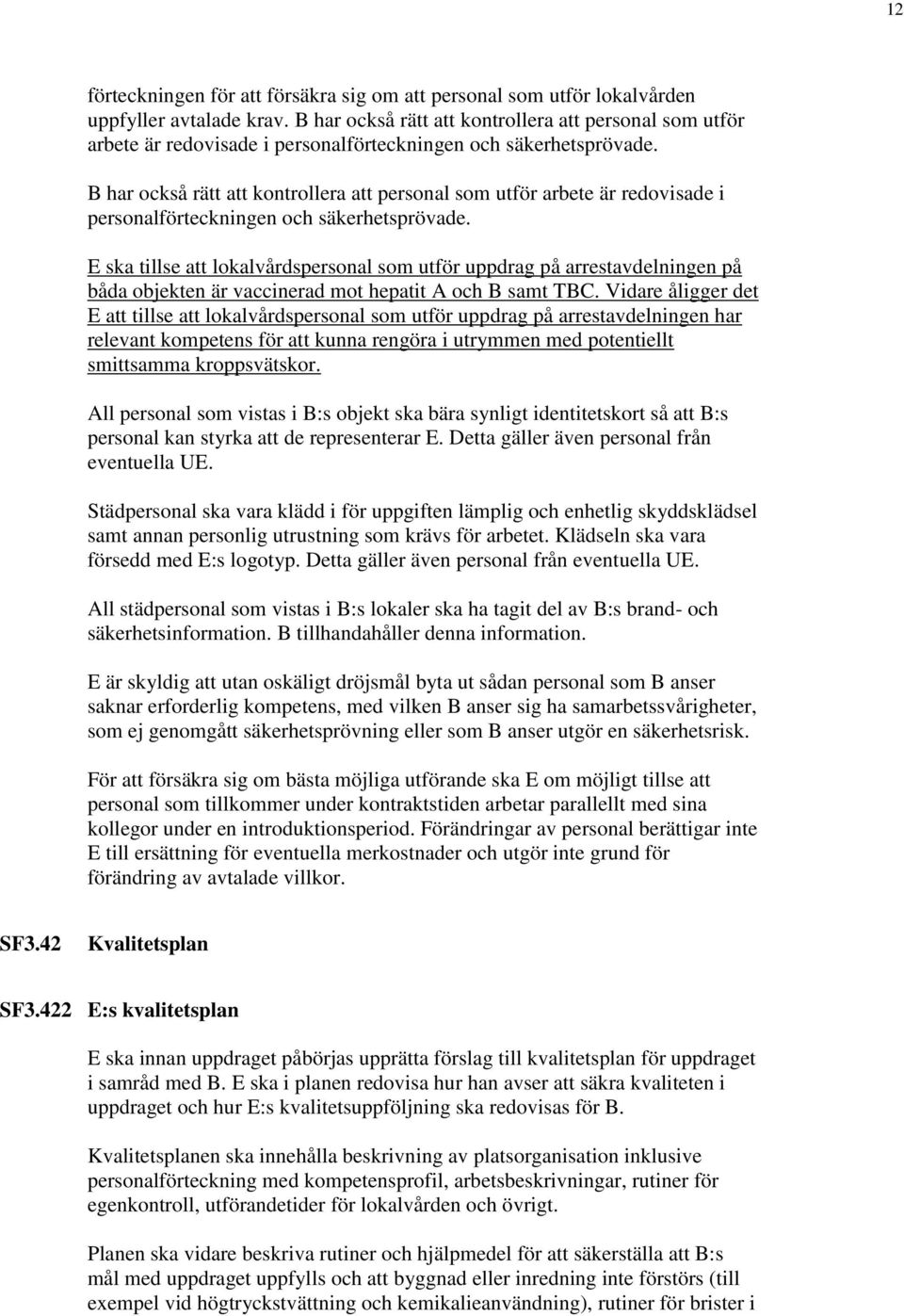 E ska tillse att lokalvårdspersonal som utför uppdrag på arrestavdelningen på båda objekten är vaccinerad mot hepatit A och B samt TBC.