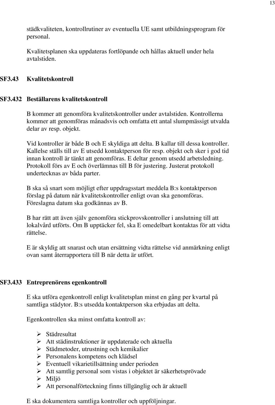 Kontrollerna kommer att genomföras månadsvis och omfatta ett antal slumpmässigt utvalda delar av resp. objekt. Vid kontroller är både B och E skyldiga att delta. B kallar till dessa kontroller.