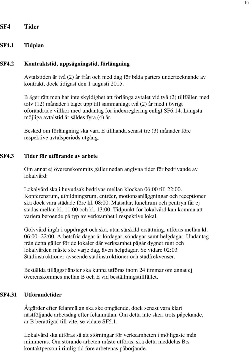 indexreglering enligt SF6.14. Längsta möjliga avtalstid är såldes fyra (4) år. Besked om förlängning ska vara E tillhanda senast tre (3) månader före respektive avtalsperiods utgång. SF4.