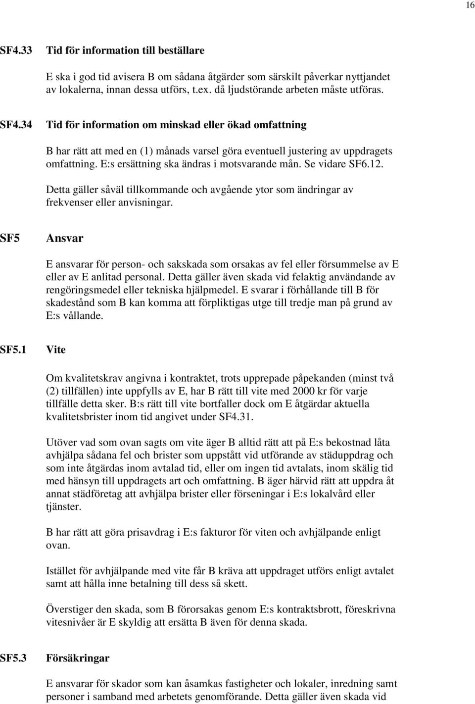 E:s ersättning ska ändras i motsvarande mån. Se vidare SF6.12. Detta gäller såväl tillkommande och avgående ytor som ändringar av frekvenser eller anvisningar.