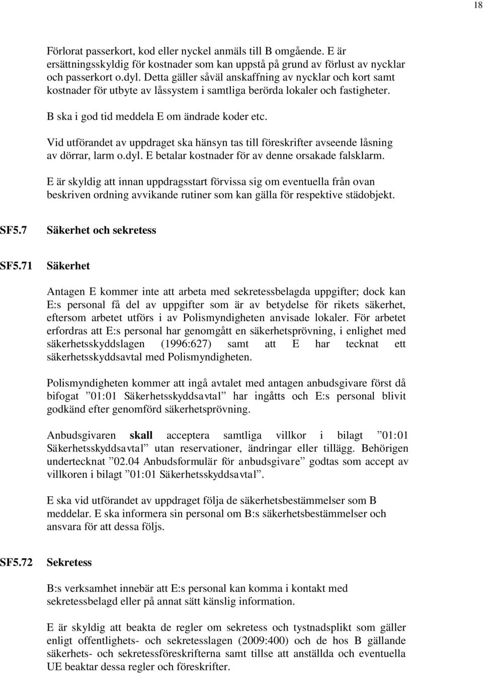 Vid utförandet av uppdraget ska hänsyn tas till föreskrifter avseende låsning av dörrar, larm o.dyl. E betalar kostnader för av denne orsakade falsklarm.