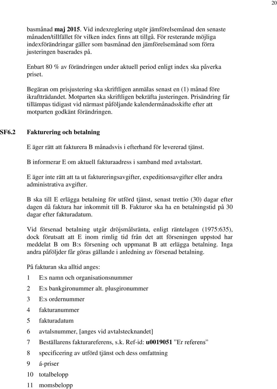 Begäran om prisjustering ska skriftligen anmälas senast en (1) månad före ikraftträdandet. Motparten ska skriftligen bekräfta justeringen.