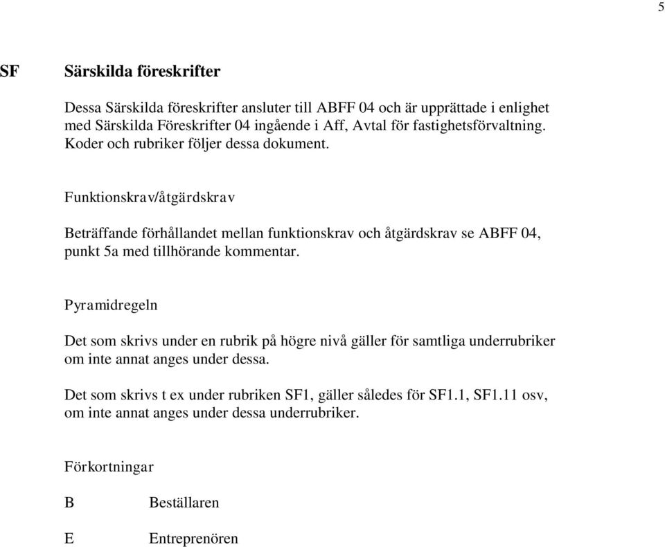 Funktionskrav/åtgärdskrav Beträffande förhållandet mellan funktionskrav och åtgärdskrav se ABFF 04, punkt 5a med tillhörande kommentar.