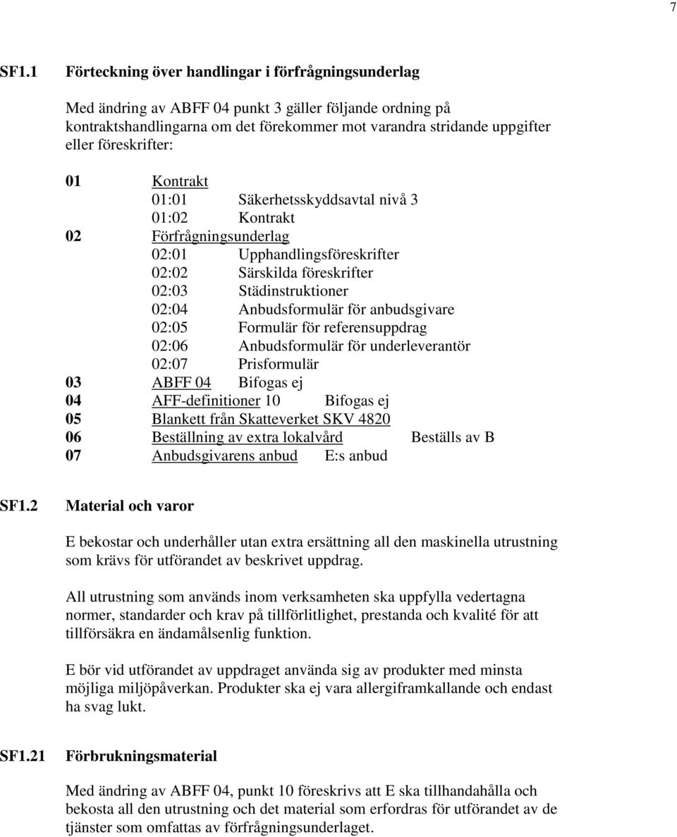 föreskrifter: 01 Kontrakt 01:01 Säkerhetsskyddsavtal nivå 3 01:02 Kontrakt 02 Förfrågningsunderlag 02:01 Upphandlingsföreskrifter 02:02 Särskilda föreskrifter 02:03 Städinstruktioner 02:04