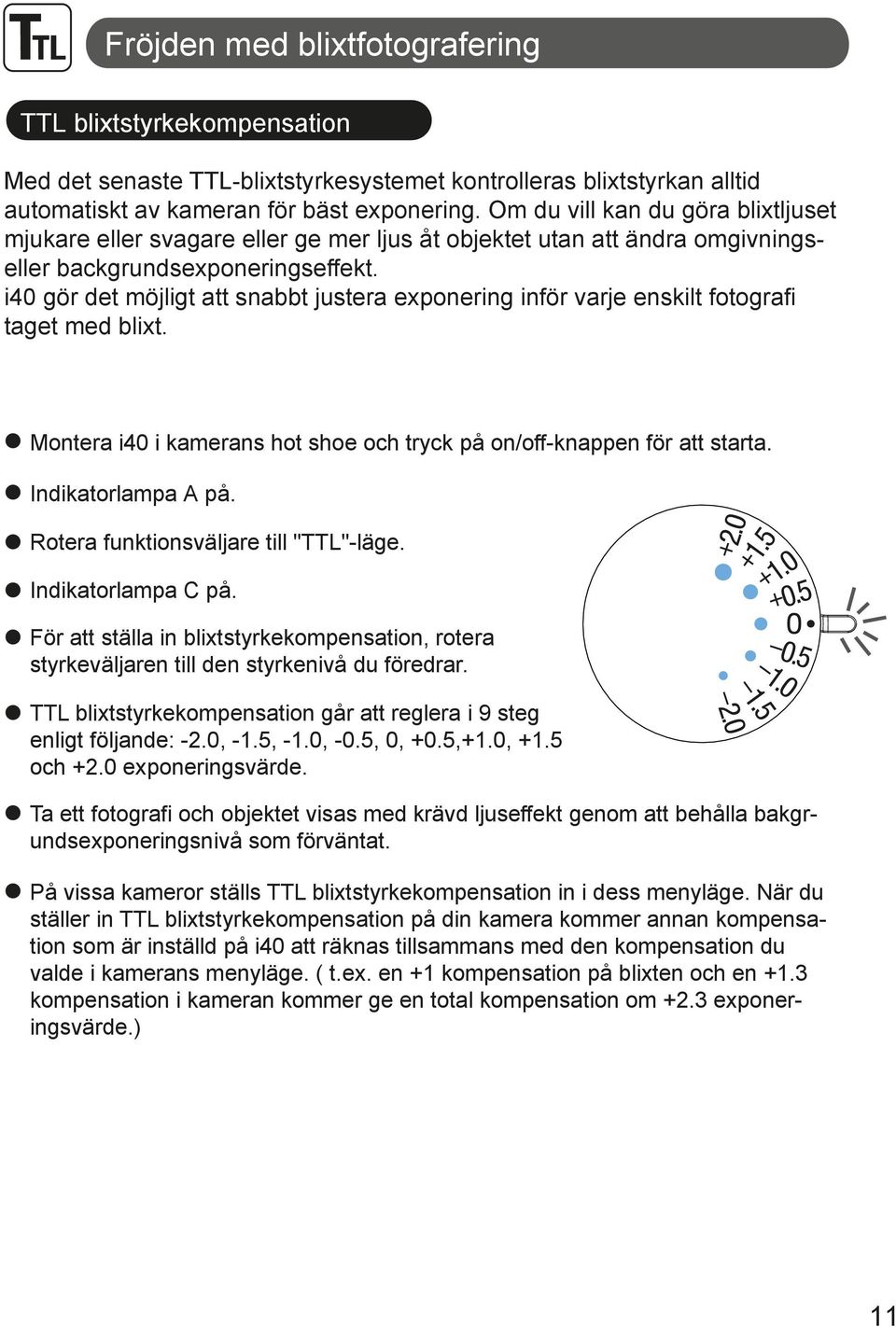 i40 gör det möjligt att snabbt justera exponering inför varje enskilt fotografi taget med blixt. Montera i40 i kamerans hot shoe och tryck på on/off-knappen för att starta. Indikatorlampa A på.