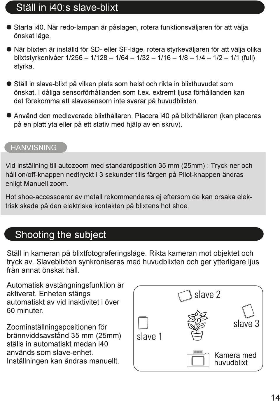 Ställ in slave-blixt på vilken plats som helst och rikta in blixthuvudet som önskat. I dåliga sensorförhållanden som t.ex.