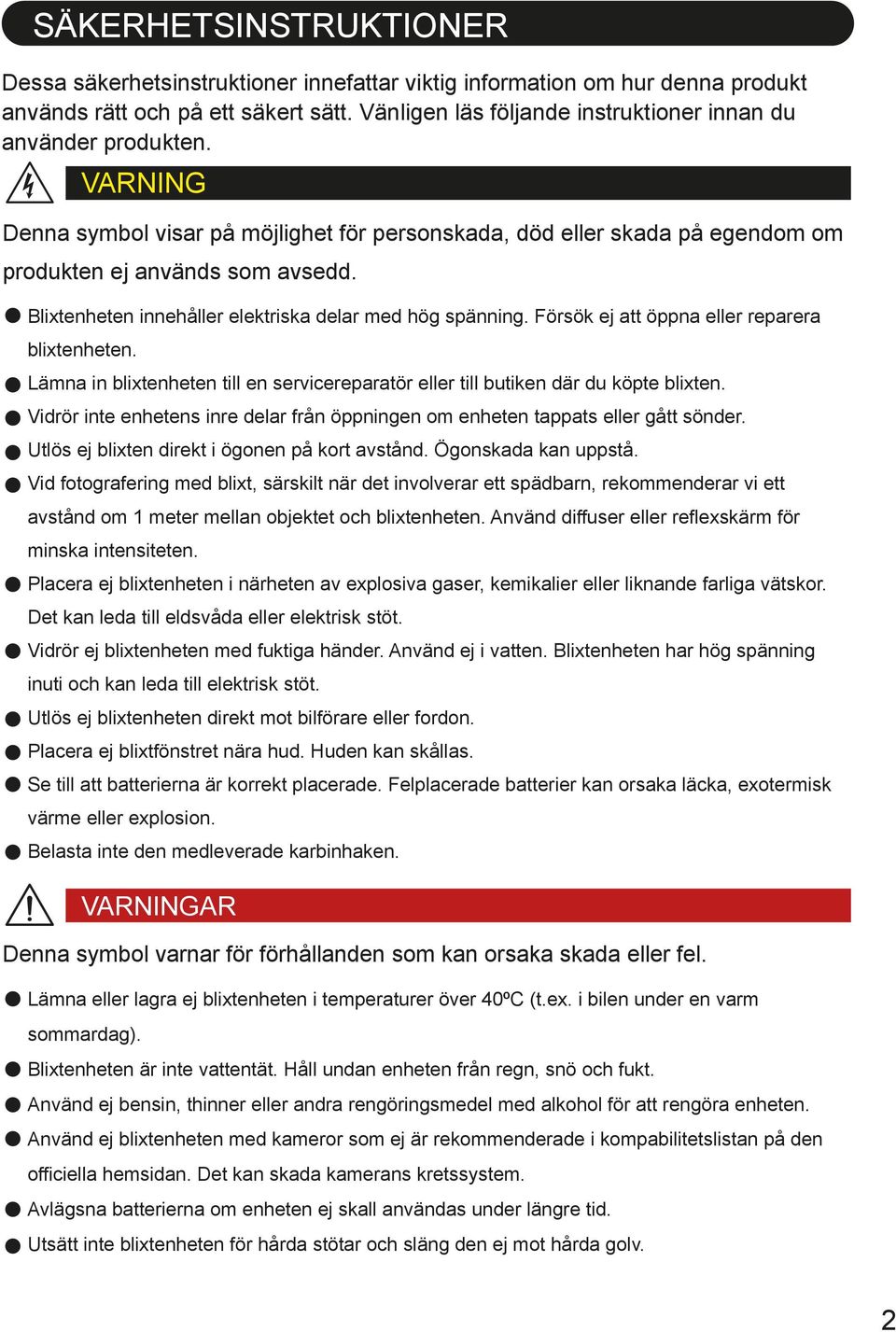 Blixtenheten innehåller elektriska delar med hög spänning. Försök ej att öppna eller reparera blixtenheten. Lämna in blixtenheten till en servicereparatör eller till butiken där du köpte blixten.