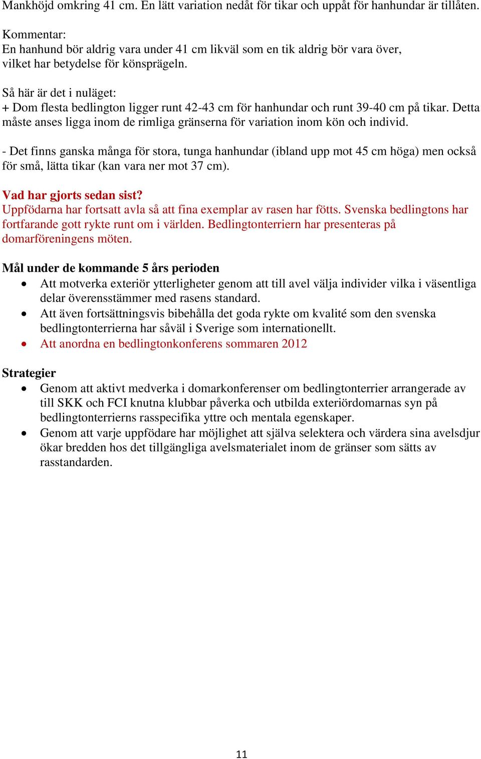 Så här är det i nuläget: + Dom flesta bedlington ligger runt 42-43 cm för hanhundar och runt 39-40 cm på tikar. Detta måste anses ligga inom de rimliga gränserna för variation inom kön och individ.