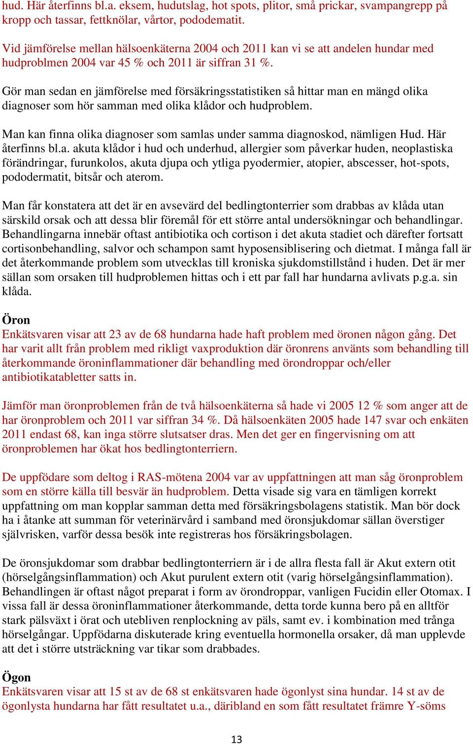 Gör man sedan en jämförelse med försäkringsstatistiken så hittar man en mängd olika diagnoser som hör samman med olika klådor och hudproblem.