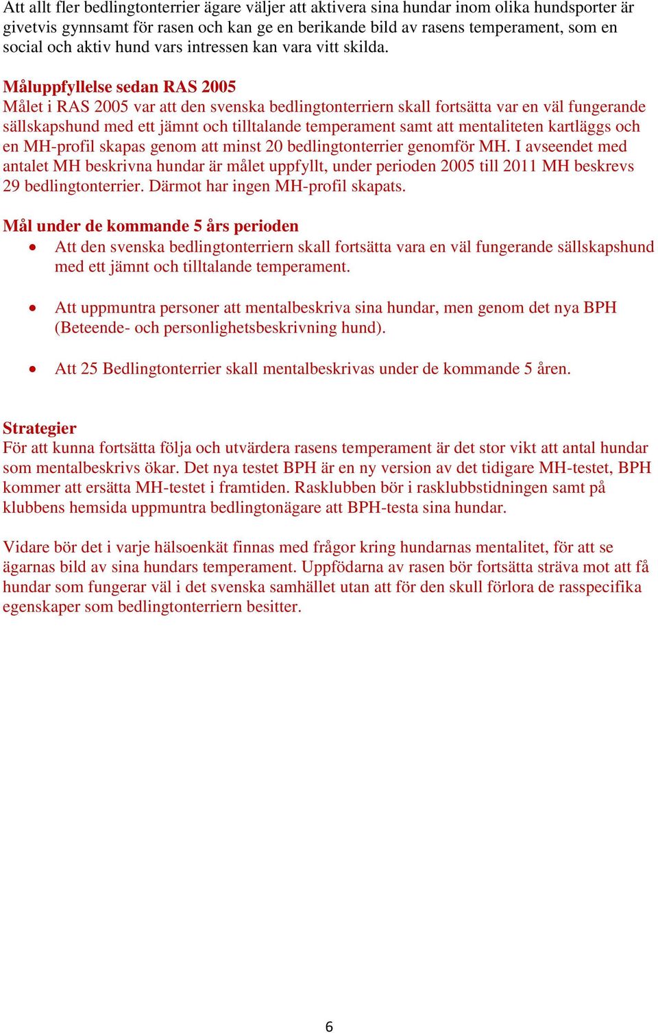 Måluppfyllelse sedan RAS 2005 Målet i RAS 2005 var att den svenska bedlingtonterriern skall fortsätta var en väl fungerande sällskapshund med ett jämnt och tilltalande temperament samt att