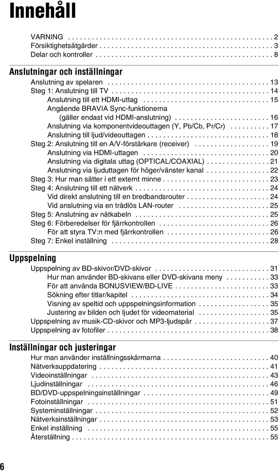 ....................................... 14 Anslutning till ett HDMI-uttag................................ 15 Angående BRAVIA Sync-funktionerna (gäller endast vid HDMI-anslutning).