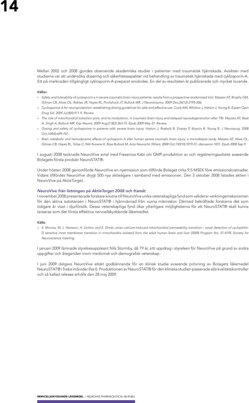 En del av resultaten är publicerade och mycket lovande. Källor: Safety and tolerability of cyclosporin a in severe traumatic brain injury patients: results from a prospective randomized trial.