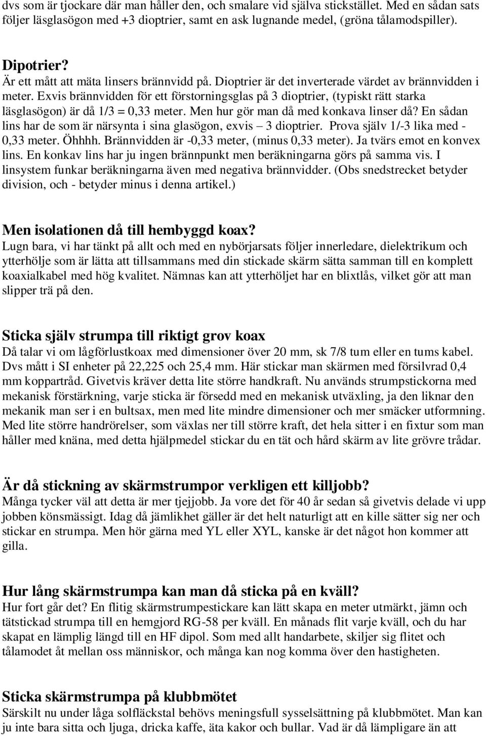 Exvis brännvidden för ett förstorningsglas på 3 dioptrier, (typiskt rätt starka läsglasögon) är då 1/3 = 0,33 meter. Men hur gör man då med konkava linser då?