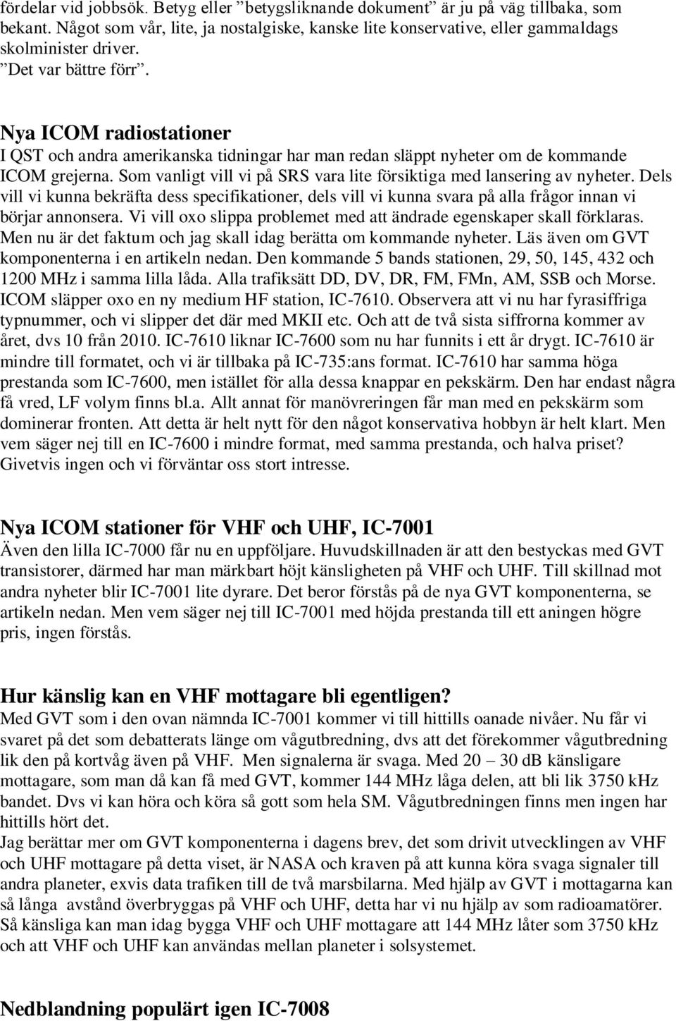 Som vanligt vill vi på SRS vara lite försiktiga med lansering av nyheter. Dels vill vi kunna bekräfta dess specifikationer, dels vill vi kunna svara på alla frågor innan vi börjar annonsera.