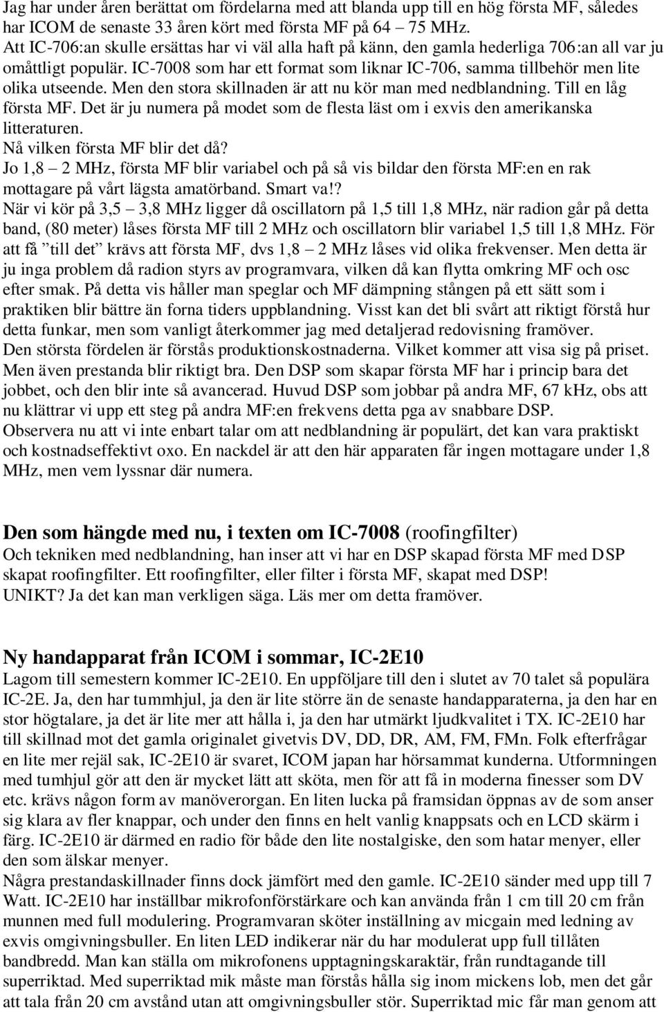 IC-7008 som har ett format som liknar IC-706, samma tillbehör men lite olika utseende. Men den stora skillnaden är att nu kör man med nedblandning. Till en låg första MF.